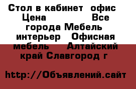 Стол в кабинет, офис › Цена ­ 100 000 - Все города Мебель, интерьер » Офисная мебель   . Алтайский край,Славгород г.